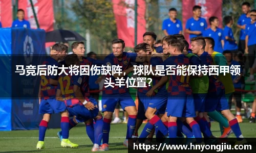 马竞后防大将因伤缺阵，球队是否能保持西甲领头羊位置？