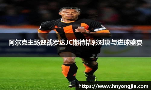 阿尔克主场迎战罗达JC期待精彩对决与进球盛宴