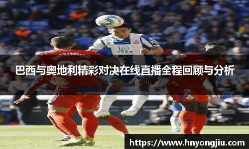 巴西与奥地利精彩对决在线直播全程回顾与分析