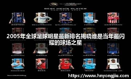 2005年全球足球明星最新排名揭晓谁是当年最闪耀的球场之星