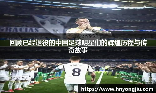 回顾已经退役的中国足球明星们的辉煌历程与传奇故事
