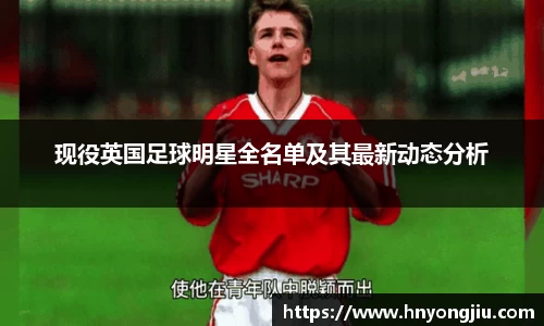 现役英国足球明星全名单及其最新动态分析